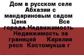 Дом в русском селе Абхазии с мандариновым садом › Цена ­ 1 000 000 - Все города Недвижимость » Недвижимость за границей   . Карелия респ.,Костомукша г.